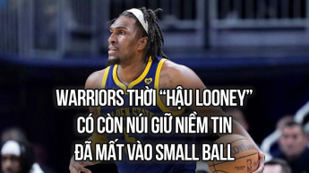 Warriors thời “hậu Looney”: Có còn níu giữ niềm tin đã mất vào Small Ball