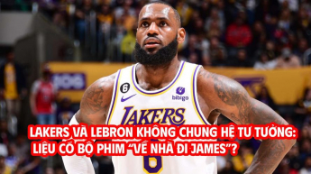 Lakers và LeBron không chung hệ tư tưởng: Liệu có bộ phim “Về nhà đi James”?