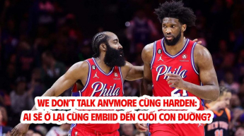 We Don’t Talk Anymore cùng Harden: Ai sẽ ở lại cùng Embiid đến cuối con đường?